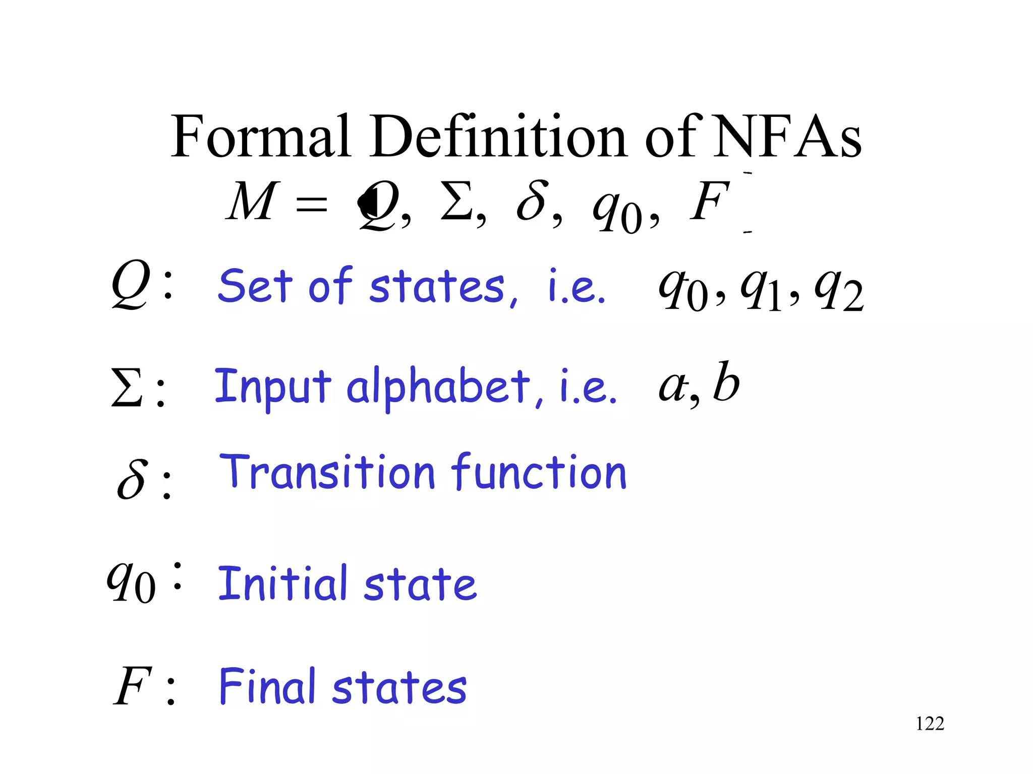 Formal Definition of NFAs
     M      Q,     ,
                   , q0 , F
Q : Set of states, i.e. q0 , q1, q2
  : Input alphabet, i.e. a, b
  : Transition function
q0 : Initial state

F : Final states                      122
 