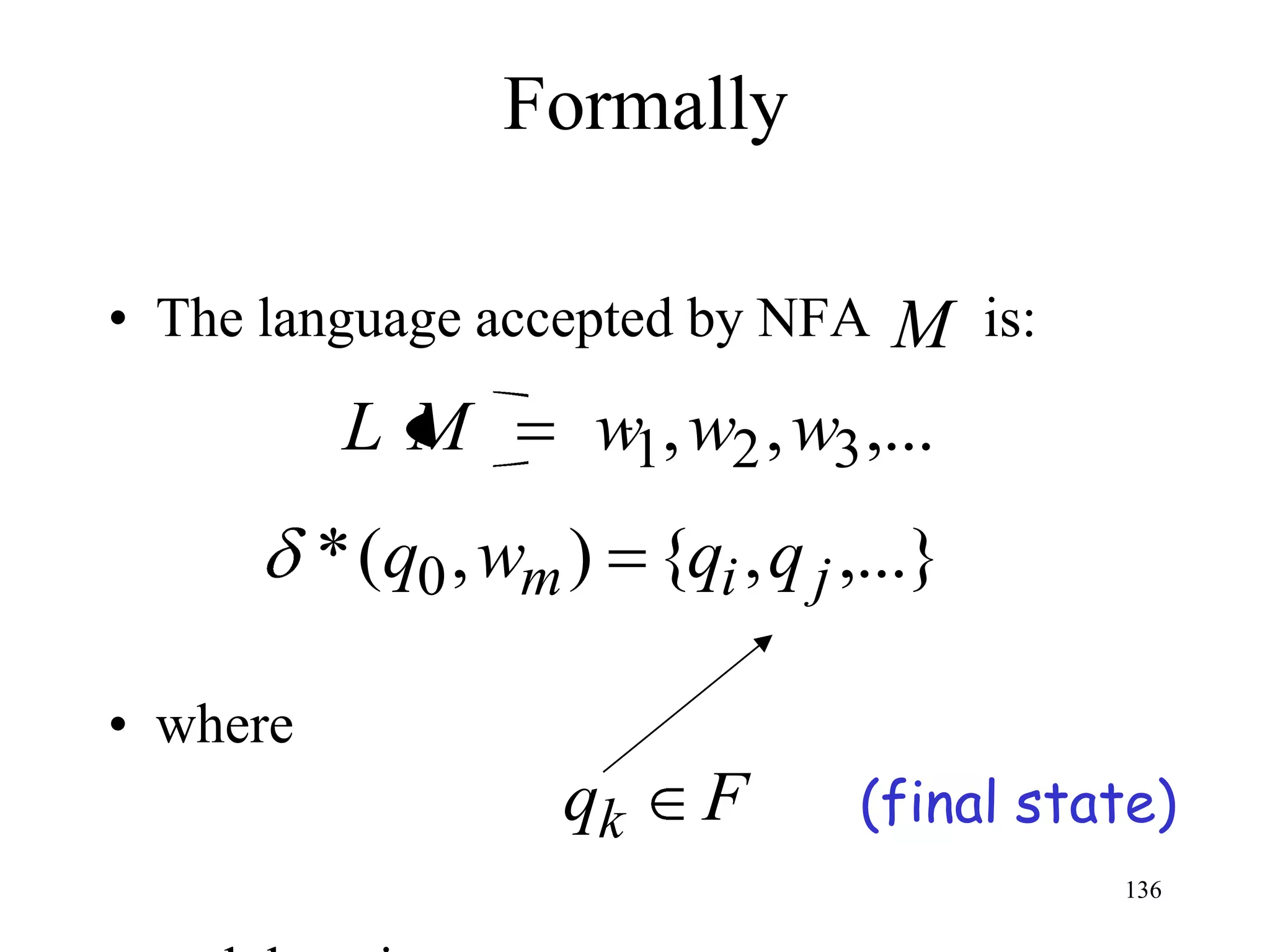 Formally

• The language accepted by NFA      M is:
           LM         w1, w2 , w3 ,...
          * (q0 , wm ) {qi , q j ,...}

• where
                     qk    F      (final state)
                                            136
 