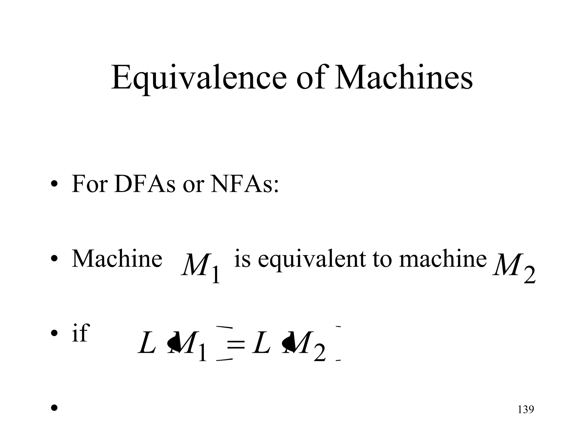 Equivalence of Machines

• For DFAs or NFAs:

• Machine   M1   is equivalent to machine M
                                              2

• if    L M1      L M2
•                                         139
 