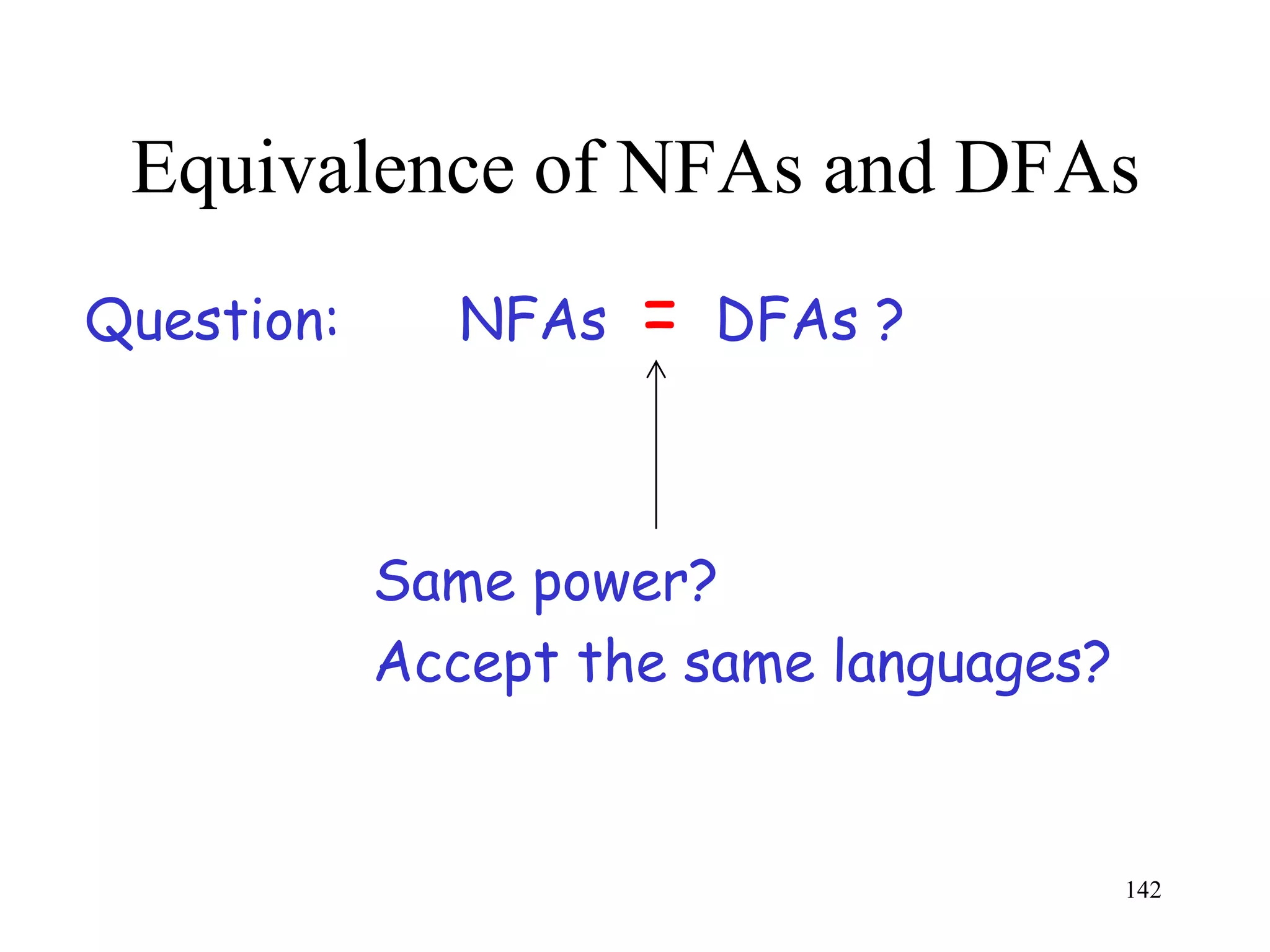 Equivalence of NFAs and DFAs
Question:      NFAs   =   DFAs ?



            Same power?
            Accept the same languages?


                                         142
 