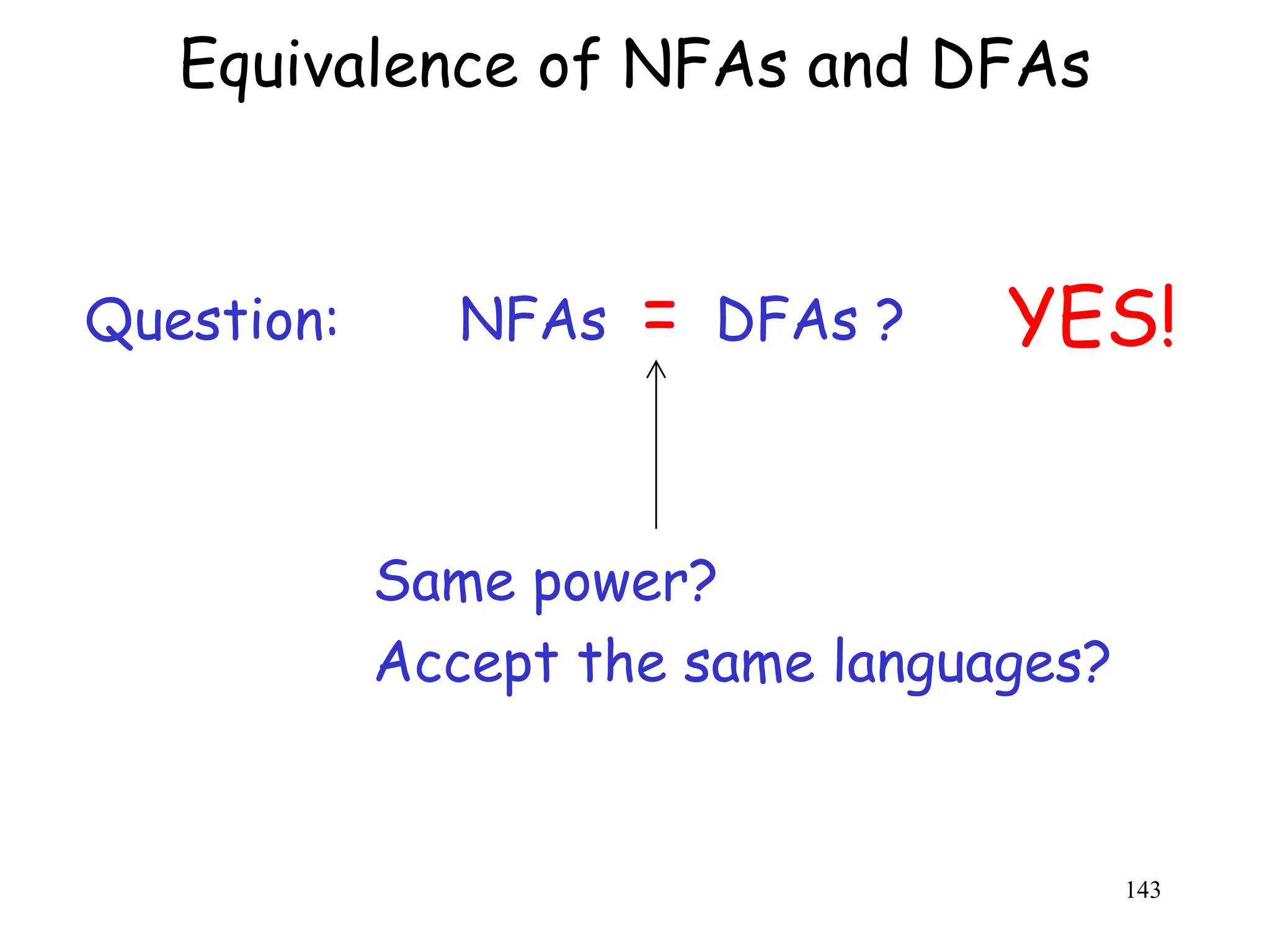 Equivalence of NFAs and DFAs


Question:      NFAs   =   DFAs ?   YES!


            Same power?
            Accept the same languages?


                                         143
 