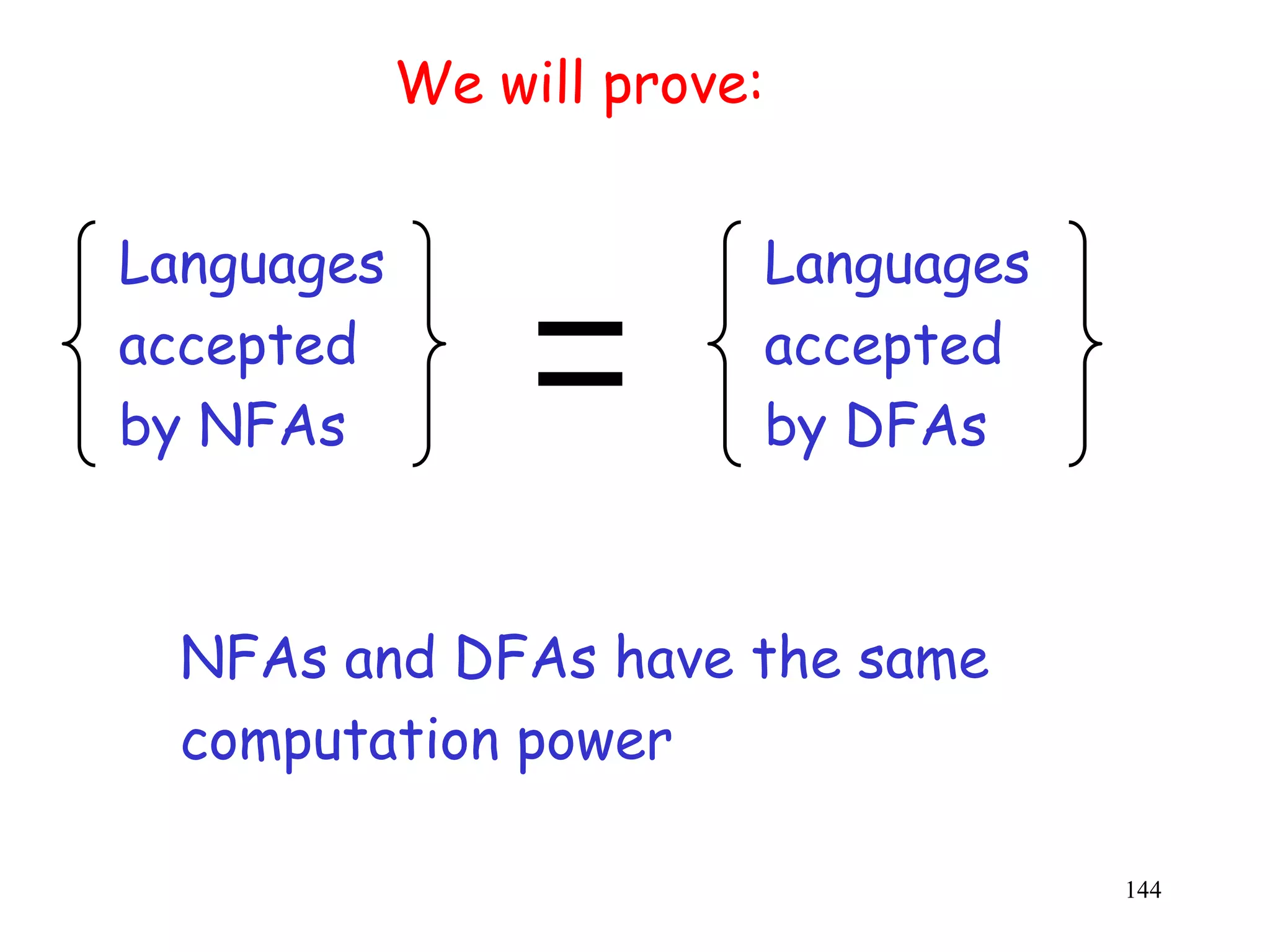 We will prove:


Languages                Languages
accepted                 accepted
by NFAs                  by DFAs



  NFAs and DFAs have the same
  computation power

                                     144
 