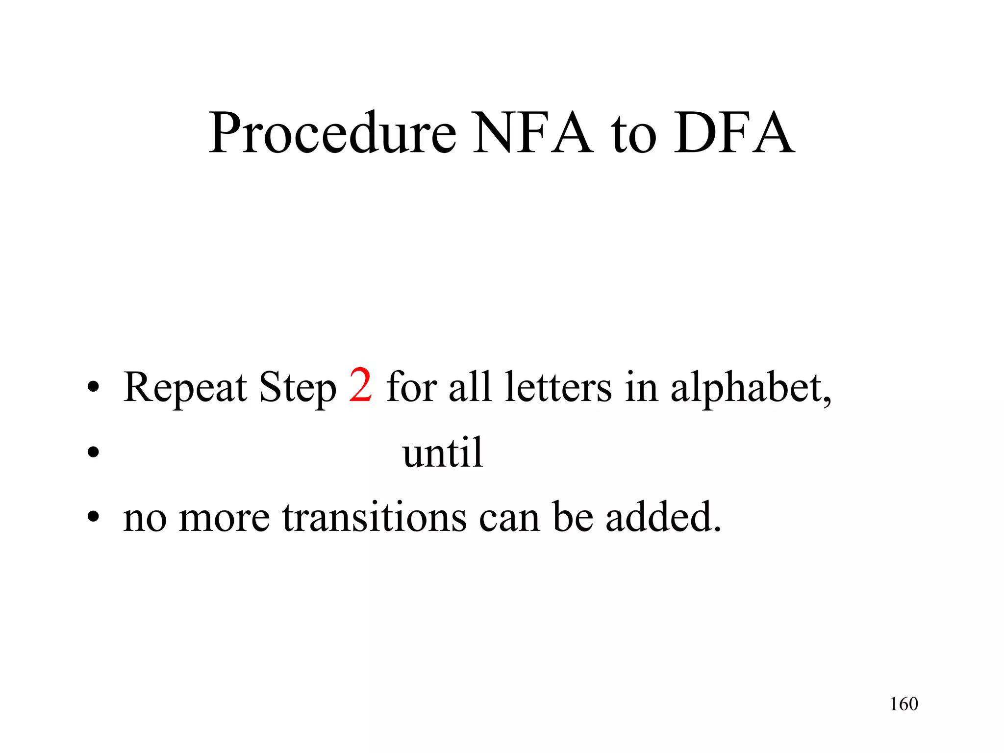 Procedure NFA to DFA



• Repeat Step 2 for all letters in alphabet,
•                 until
• no more transitions can be added.



                                               160
 