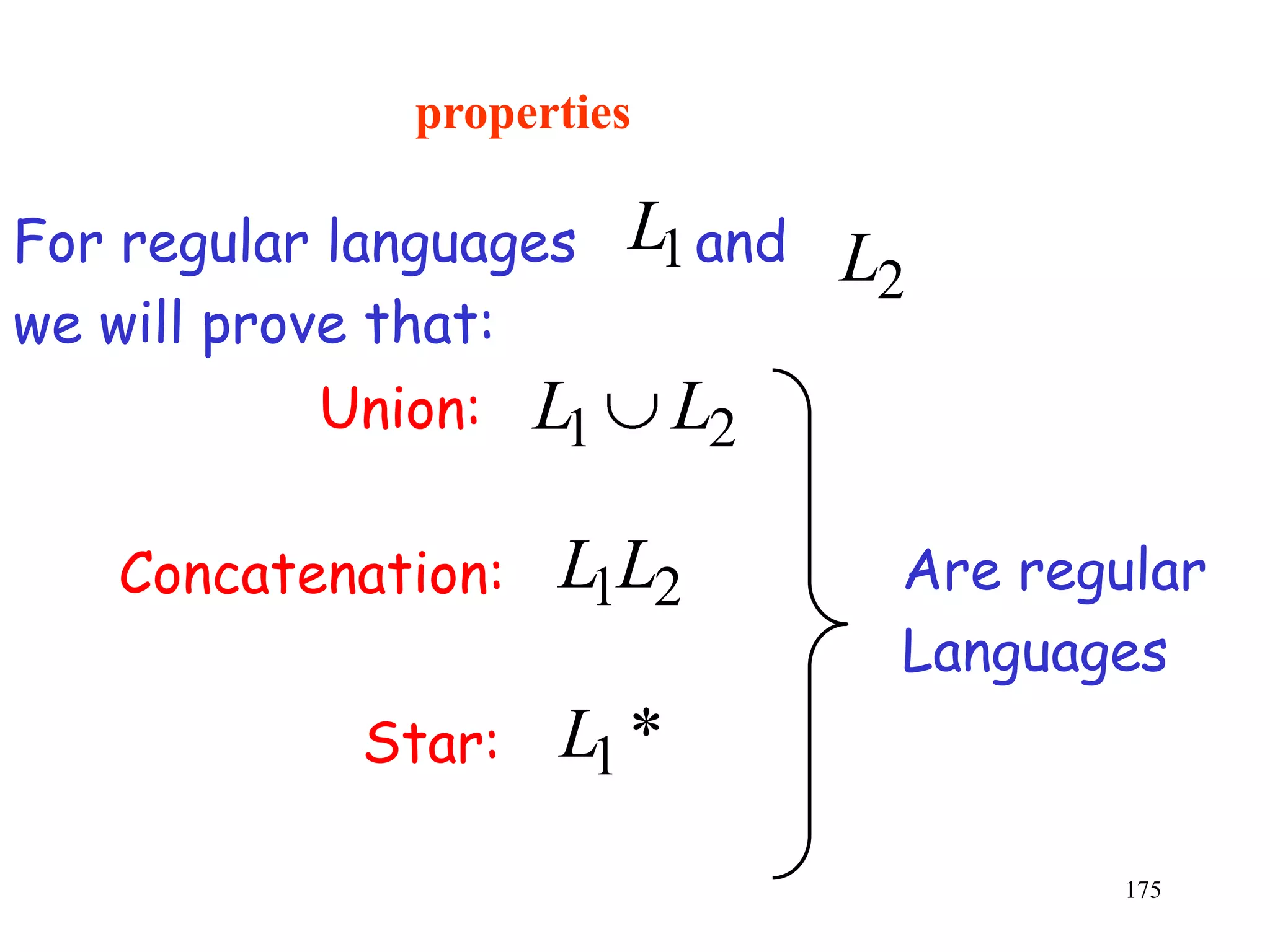 properties

For regular languages    L1 and L
                                 2
we will prove that:
           Union:   L1     L2

   Concatenation:   L1L2         Are regular
                                 Languages
            Star:   L1 *
                                         175
 