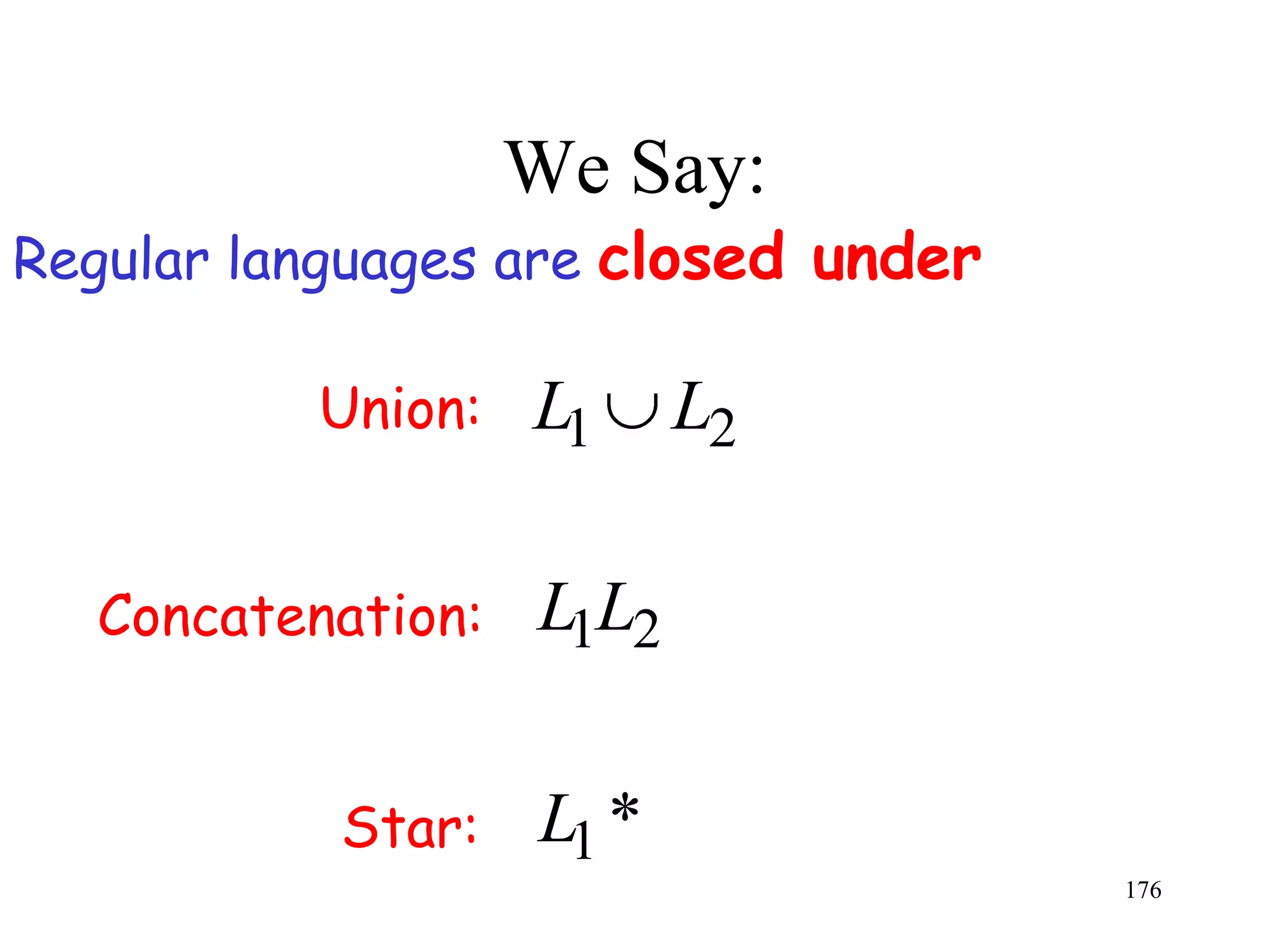We Say:
Regular languages are closed under

          Union:   L1     L2

  Concatenation:   L1L2


           Star:   L1 *
                                     176
 
