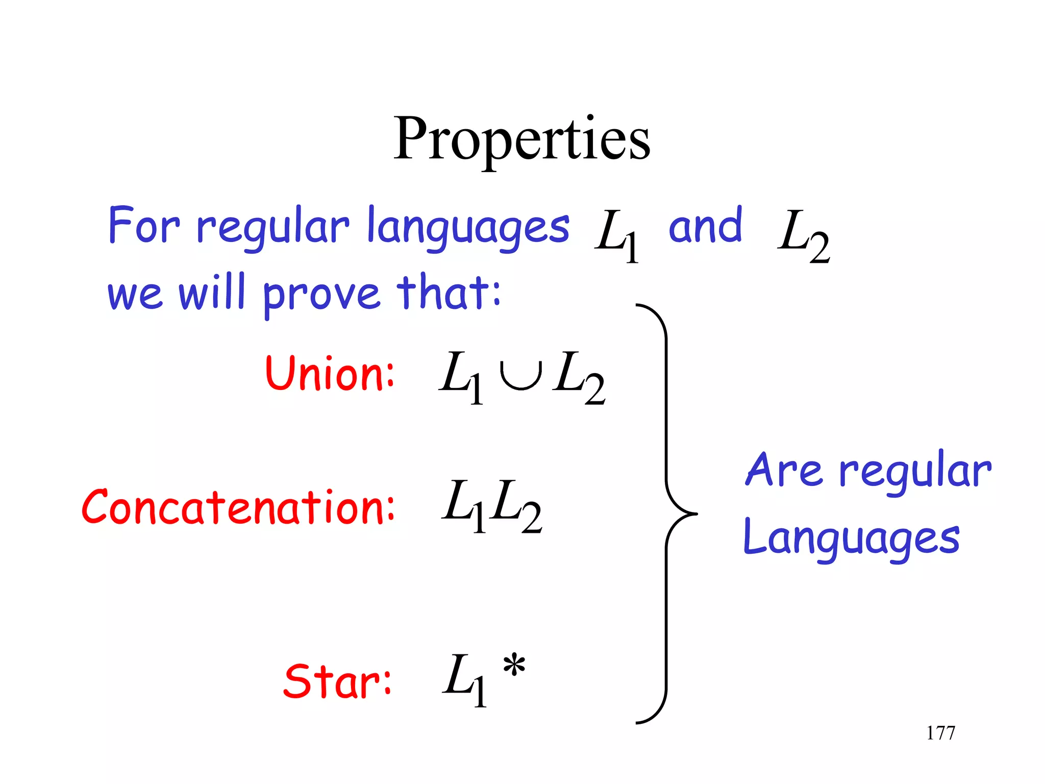 Properties
 For regular languages   L1   and   L2
 we will prove that:
        Union:   L1     L2
                                Are regular
Concatenation:   L1L2
                                Languages


        Star:    L1 *
                                         177
 