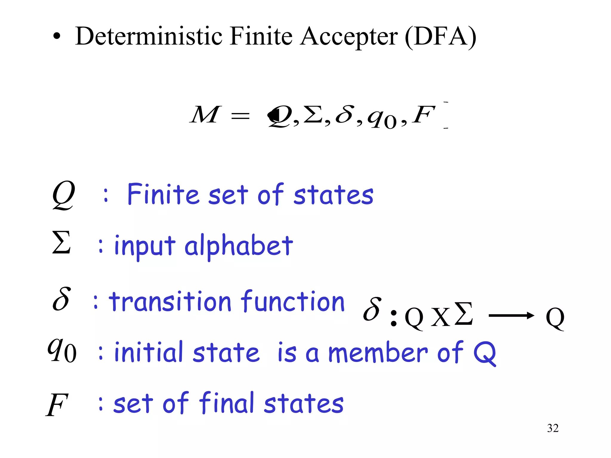 • Deterministic Finite Accepter (DFA)

             M     Q, , , q0 , F


Q : Finite set of states
     : input alphabet

     : transition function
                             :Q X       Q
q0   : initial state is a member of Q

F    : set of final states
                                        32
 