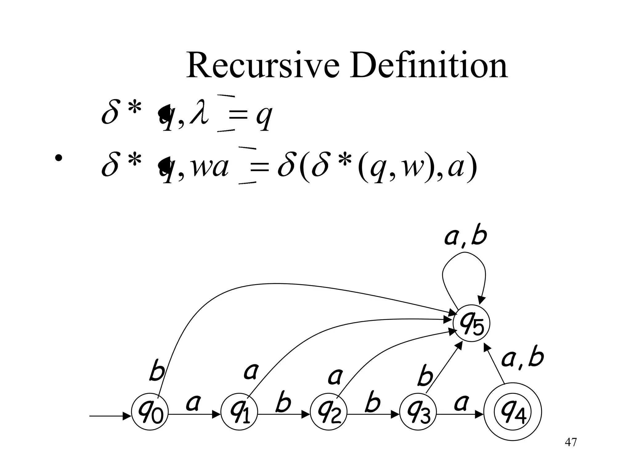 Recursive Definition
    * q,    q
•   * q, wa   ( * (q, w), a )
                          a,b

                           q5
     b      a                   a,b
                 a    b
    q0 a   q1 b q2 b q3 a       q4
                                      47
 