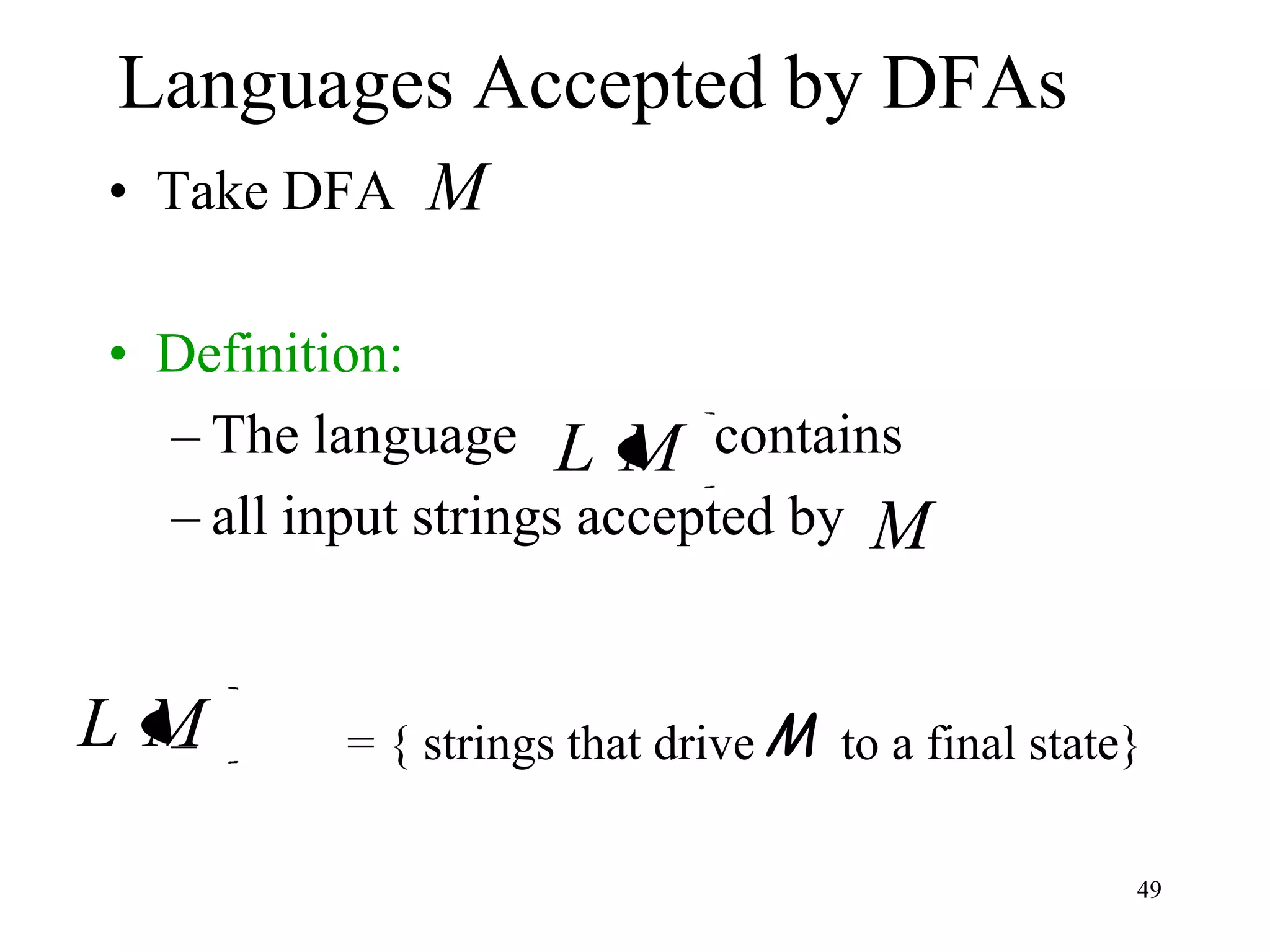 Languages Accepted by DFAs
• Take DFA    M

• Definition:
  – The language L M contains
  – all input strings accepted by M


LM
 –        = { strings that drive M to a final state}

                                                   49
 