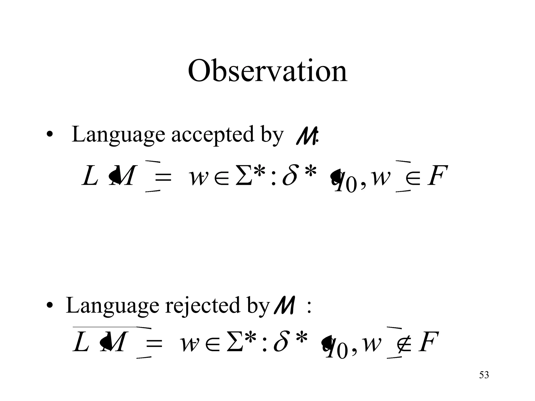 Observation
• Language accepted by M:
   LM        w      * : * q0 , w   F



• Language rejected by M :
  LM         w     * : * q0 , w    F
                                       53
 