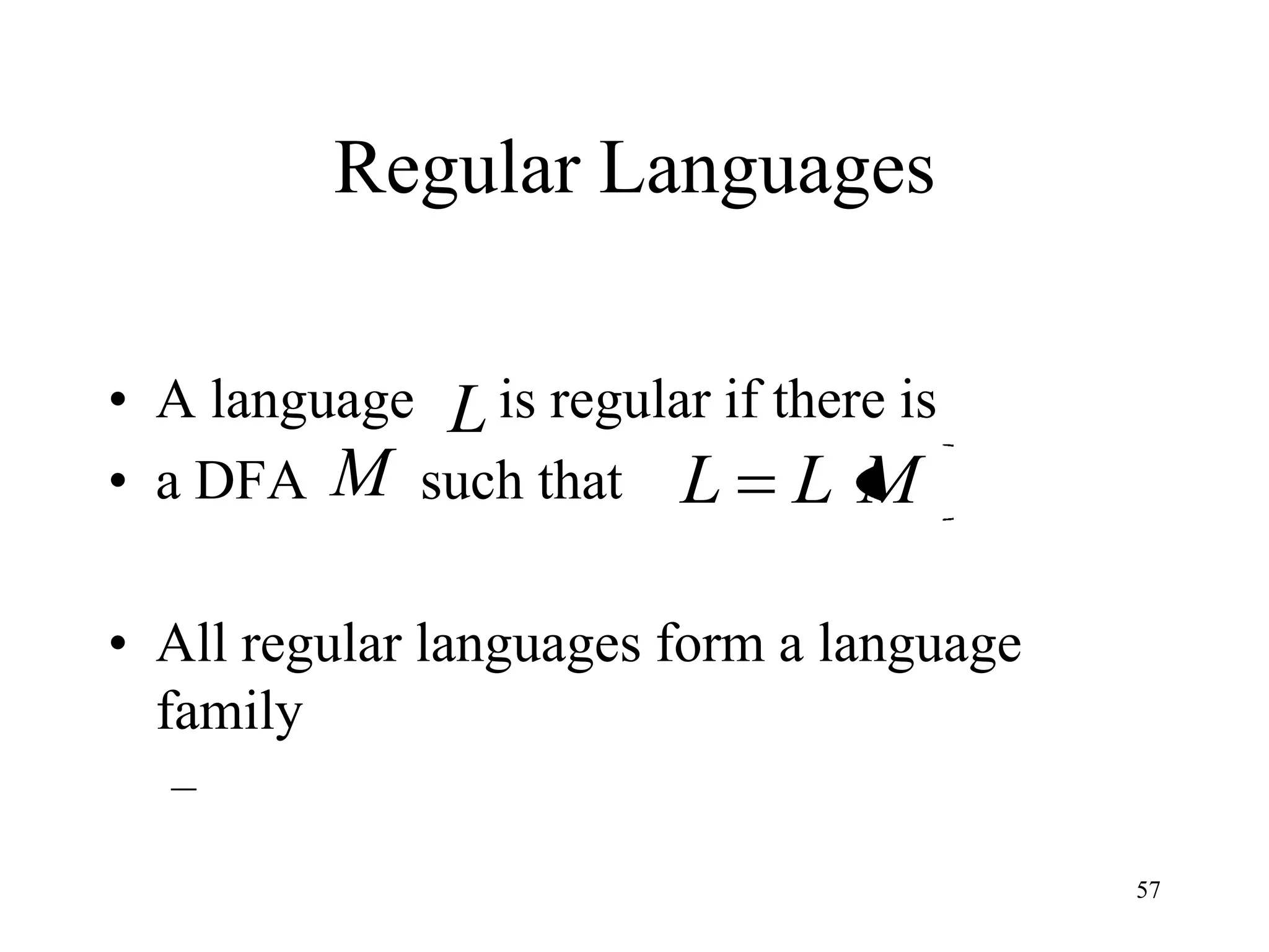 Regular Languages

• A language L is regular if there is
• a DFA M such that L L M

• All regular languages form a language
  family
  –
                                          57
 