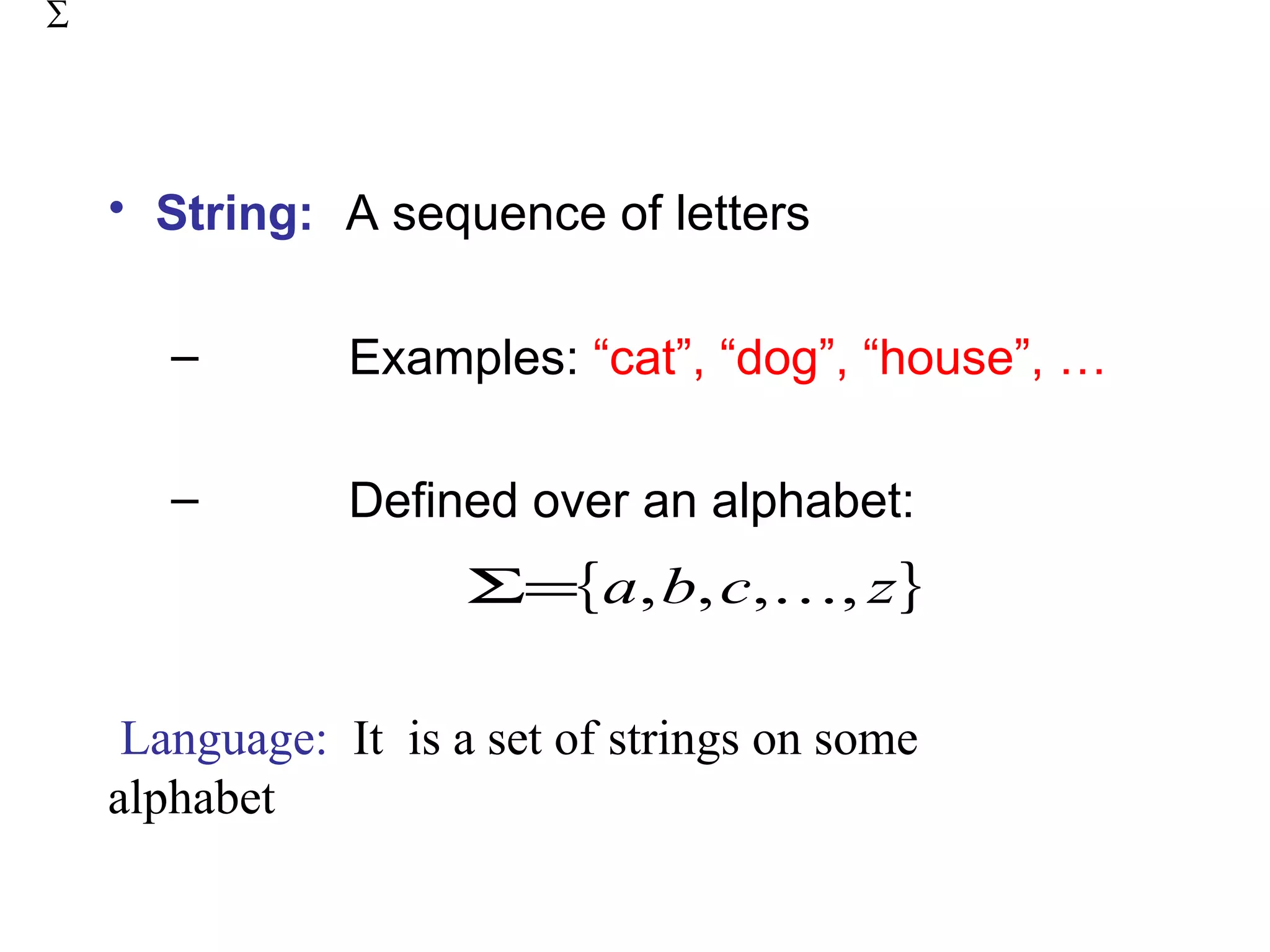 ∑




    • String: A sequence of letters

       –        Examples: “cat”, “dog”, “house”, …

       –        Defined over an alphabet:
                      Σ={a, b, c,, z}

     Language: It is a set of strings on some
    alphabet
 
