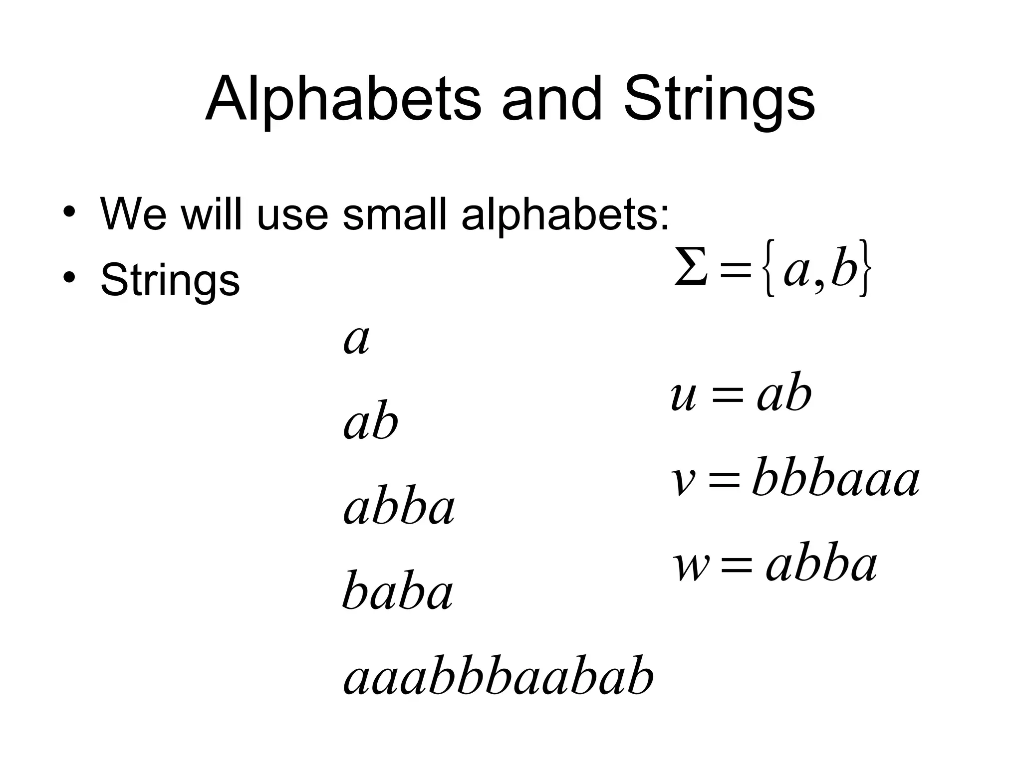 Alphabets and Strings
• We will use small alphabets:
• Strings                      Σ = { a, b}
              a
                          u = ab
              ab
                          v = bbbaaa
              abba
                          w = abba
              baba
              aaabbbaabab
 