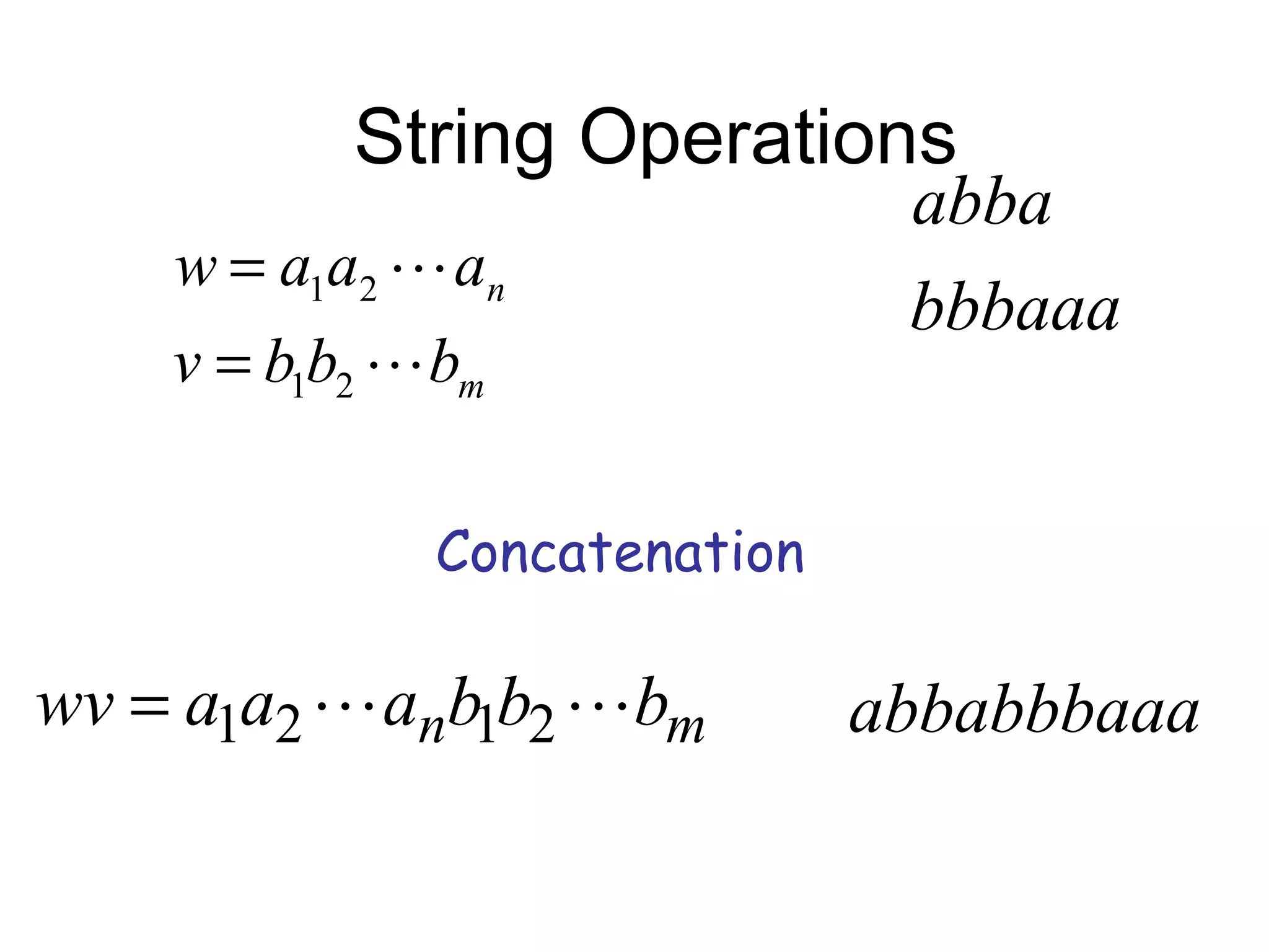 String Operations
                               abba
    w = a1a2  an
                               bbbaaa
    v = b1b2  bm

              Concatenation

wv = a1a2  anb1b2 bm        abbabbbaaa
 