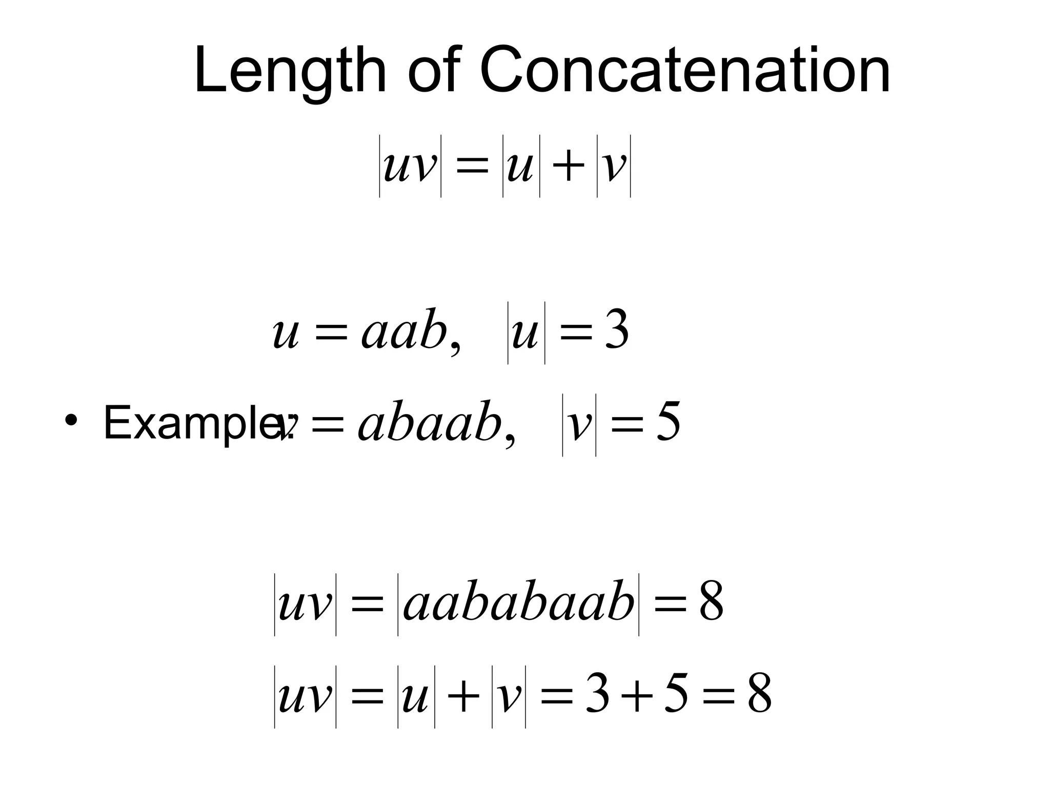 Length of Concatenation
             uv = u + v

        u = aab, u = 3
• Example: = abaab,
         v            v =5


        uv = aababaab = 8
        uv = u + v = 3 + 5 = 8
 