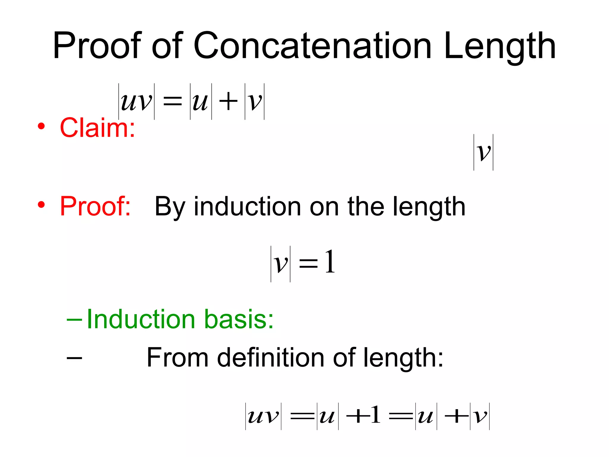 Proof of Concatenation Length
      uv = u + v
• Claim:
                                      v
• Proof: By induction on the length

                    v =1
  – Induction basis:
  –      From definition of length:

                 uv = u +1 = u + v
 