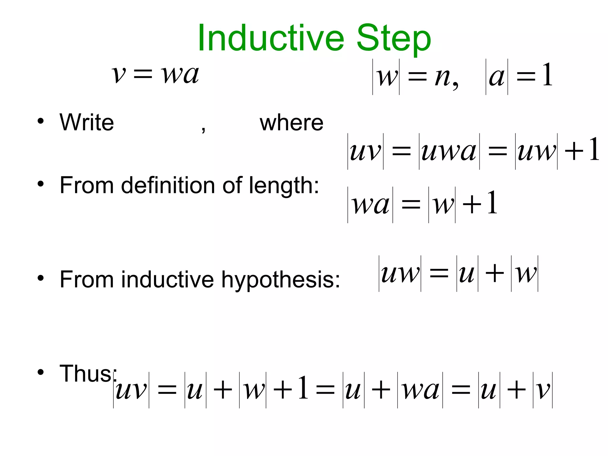 Inductive Step
       v = wa                   w = n, a = 1
• Write         ,     where
                               uv = uwa = uw + 1
• From definition of length:
                               wa = w + 1

• From inductive hypothesis:     uw = u + w

• Thus:
          uv = u + w + 1 = u + wa = u + v
 