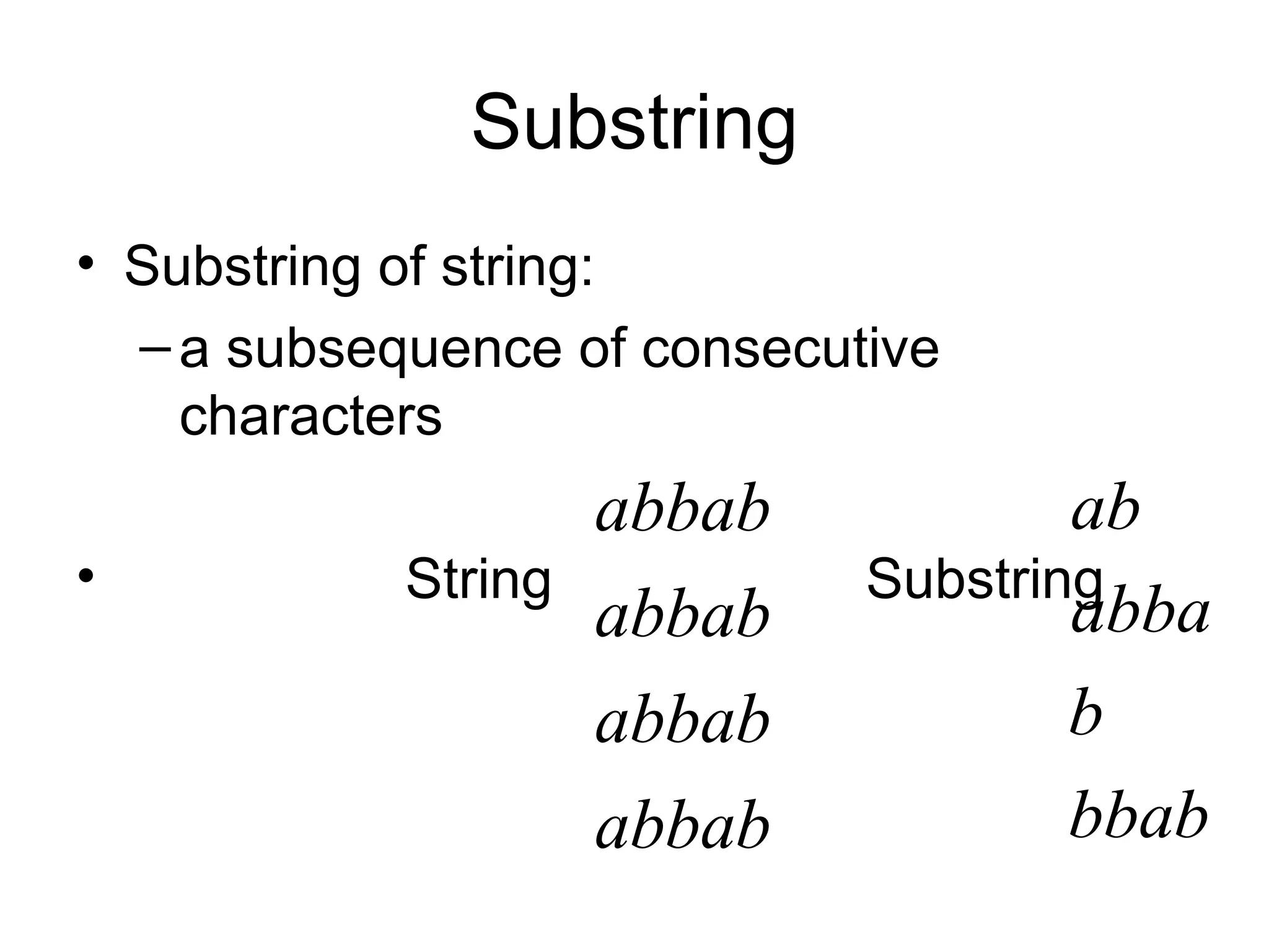 Substring
• Substring of string:
  – a subsequence of consecutive
    characters
                   abbab             ab
•           String           Substring
                   abbab             abba
                   abbab             b
                   abbab             bbab
 