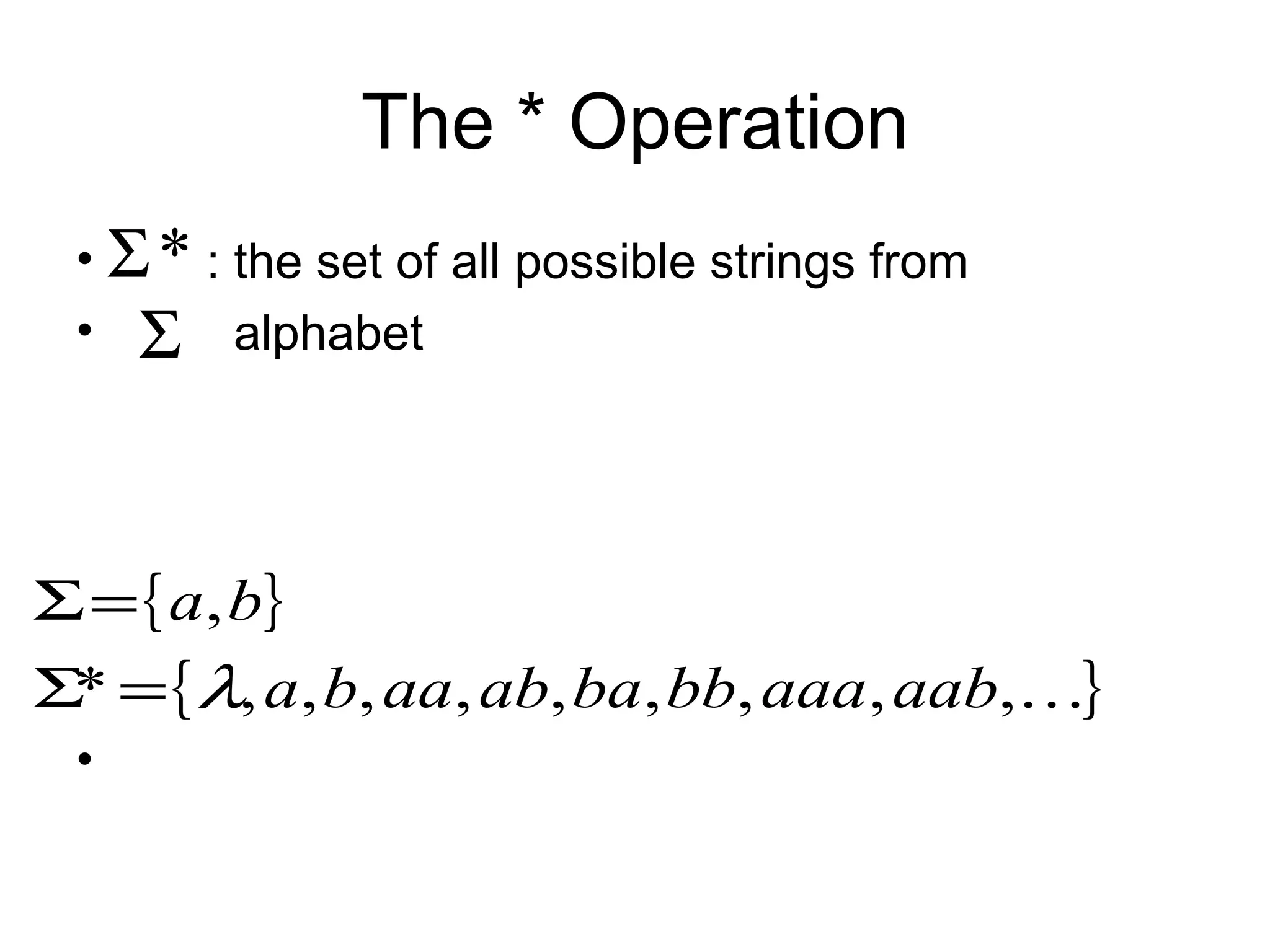 The * Operation
 • Σ * : the set of all possible strings from
 • Σ alphabet




Σ = { a, b}
Σ* = { λ, a, b, aa, ab, ba, bb, aaa, aab,}
 •
 