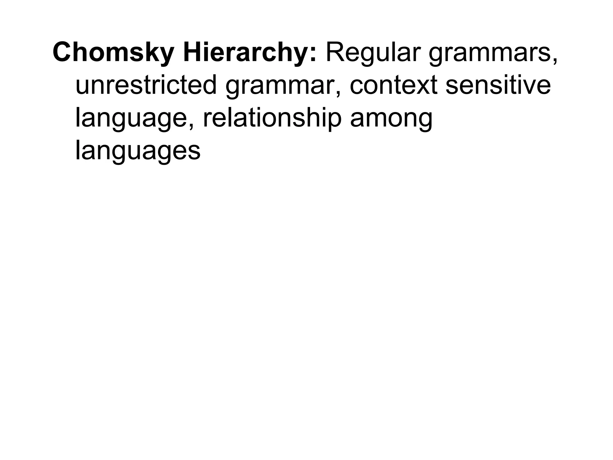 Chomsky Hierarchy: Regular grammars,
 unrestricted grammar, context sensitive
 language, relationship among
 languages
 