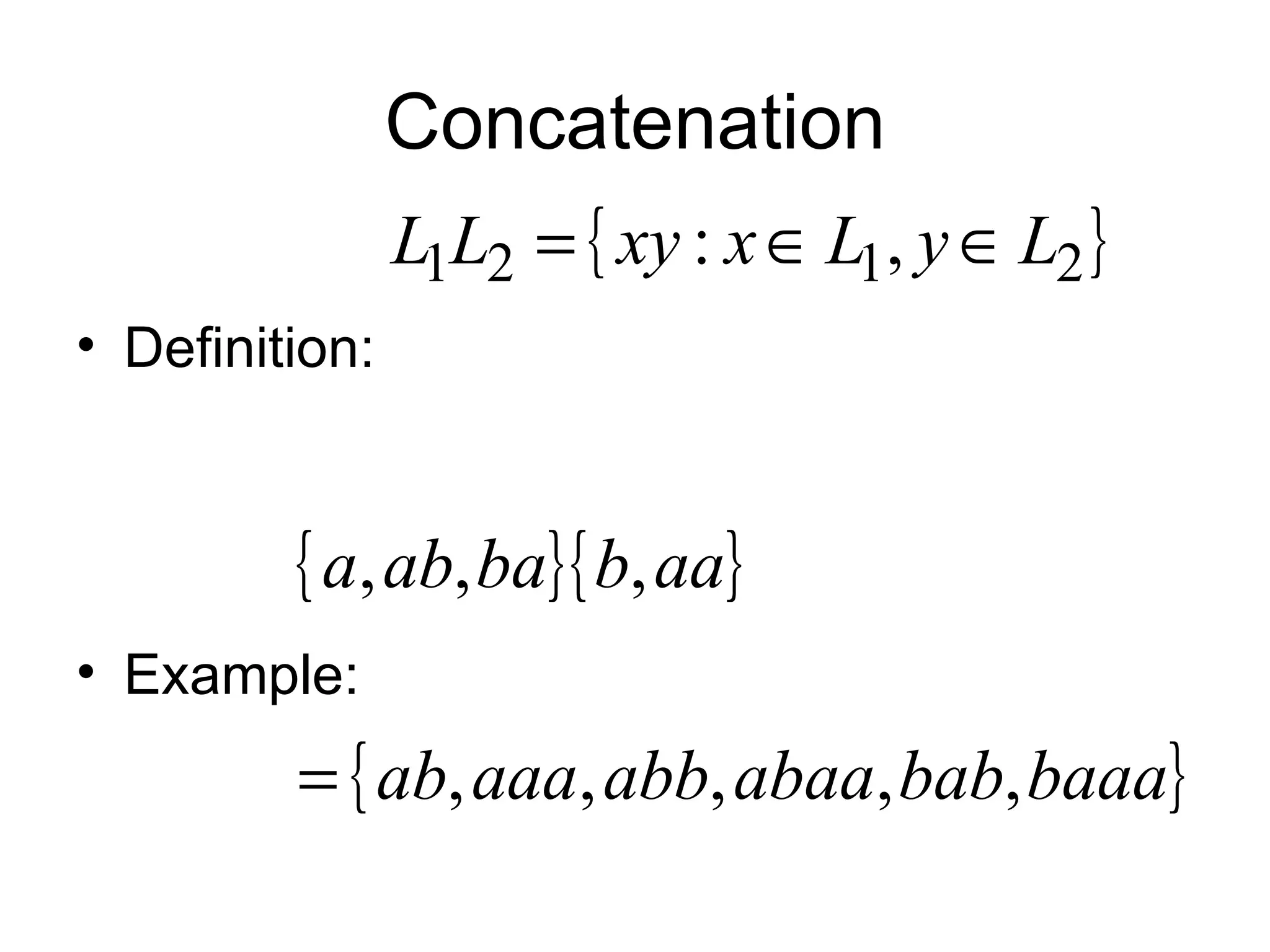 Concatenation
                L1L2 = { xy : x ∈ L1, y ∈ L2 }
• Definition:


         { a, ab, ba}{ b, aa}
• Example:
         = { ab, aaa, abb, abaa, bab, baaa}
 
