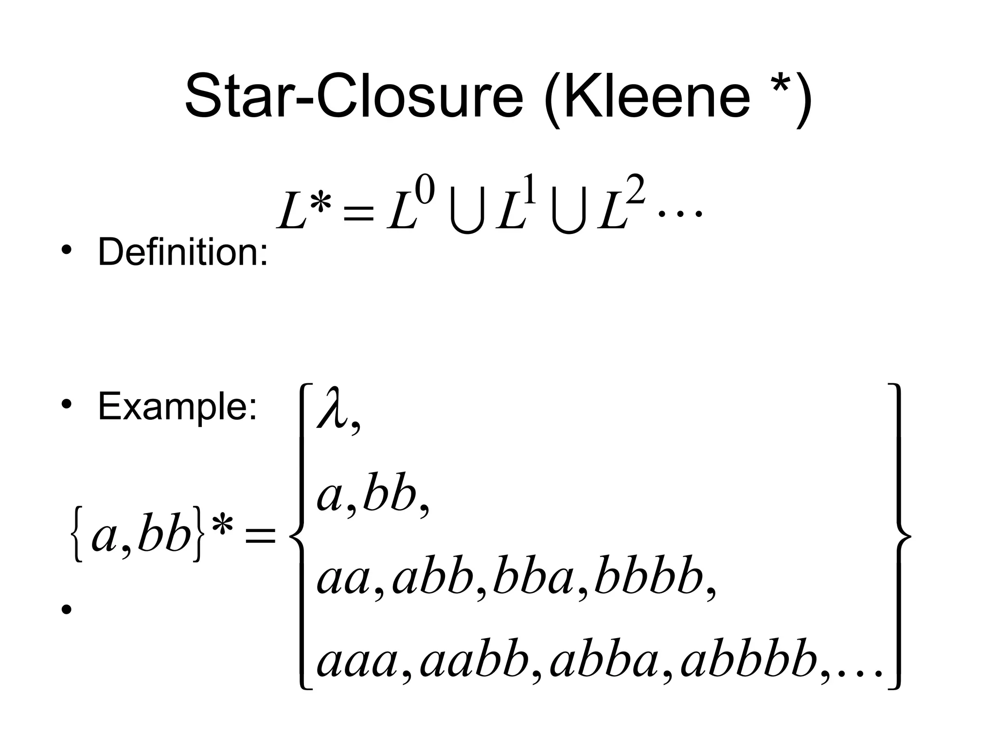 Star-Closure (Kleene *)
                     0   1   2
                L* = L  L  L 
• Definition:


• Example:    λ ,                     
              a, bb,                  
                                      
 { a, bb} * =                         
               aa, abb, bba, bbbb,    
•
              aaa, aabb, abba, abbbb,
                                      
 