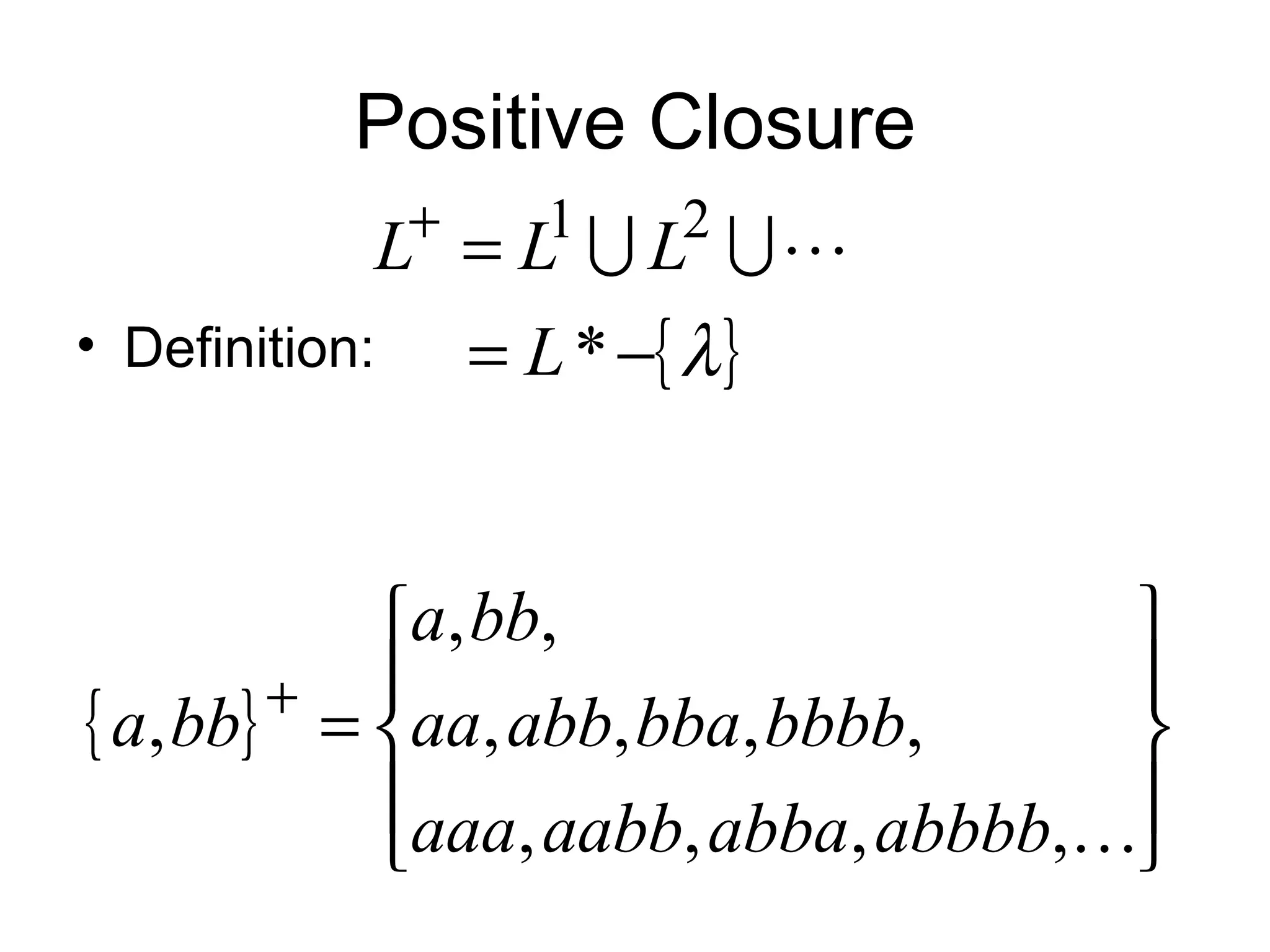 Positive Closure
           +    1    2
             L = L  L 
• Definition:  = L * −{ λ }


           a, bb,                  
        +                          
{ a, bb} = aa, abb, bba, bbbb,     
           aaa, aabb, abba, abbbb,
                                   
 