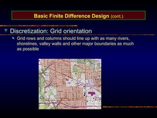 Basic Finite Difference Design (cont.)
Discretization: Grid orientation
Grid rows and columns should line up with as many rivers,
shorelines, valley walls and other major boundaries as much
as possible
 