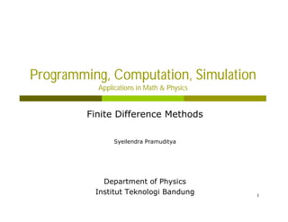 1
1
Programming, Computation, Simulation
Applications in Math & Physics
Finite Difference Methods
Syeilendra Pramuditya
Department of Physics
Institut Teknologi Bandung
 