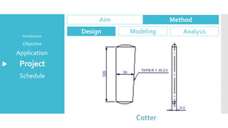 Project
Application
Objective
Introduction
Schedule
Aim Method
Design Modeling Analysis
Cotter
 