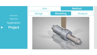 Project
Application
Objective
Introduction
Aim Method
Design Modeling Analysis
 