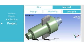 Project
Application
Objective
Introduction
Aim Method
Design Modeling Analysis
GEOMETRY
 