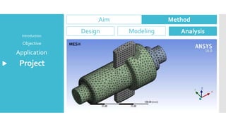 Project
Application
Objective
Introduction
Aim Method
Design Modeling Analysis
MESH
 