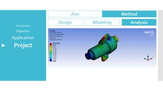 Project
Application
Objective
Introduction
Aim Method
Design Modeling Analysis
 