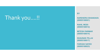 Thank you....!!
BY
NARENDRA BHANDAVA
(60005168001)
RAHIL MODI
(60005168012)
MITESH PARMAR
(60005168014)
SHAUNAK PILLAI
(60005168017)
FARHAN SAYED
(60005168023)
 