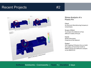 Recent Projects                                 #2

                                                        Stress Analysis of a
                                                        Plastic Pin

                                                        Client
                                                        An Electronic Manufacturing Company in
                                                        United States

                                                        Scope of Work
                                                        To compare the deflection of two
                                                        different models of the pin

                                                        Inputs
                                                        Model Information
                                                        Properties of the Material

                                                        Output
                                                        After Applying 70 Newton force on both
                                                        the model, we found that model no
                                                        00097517B has less deflection compare
                                                        to the 00097517A




        Software Solidworks - Cosmoworks | Team 1 | Duration 2 days
 