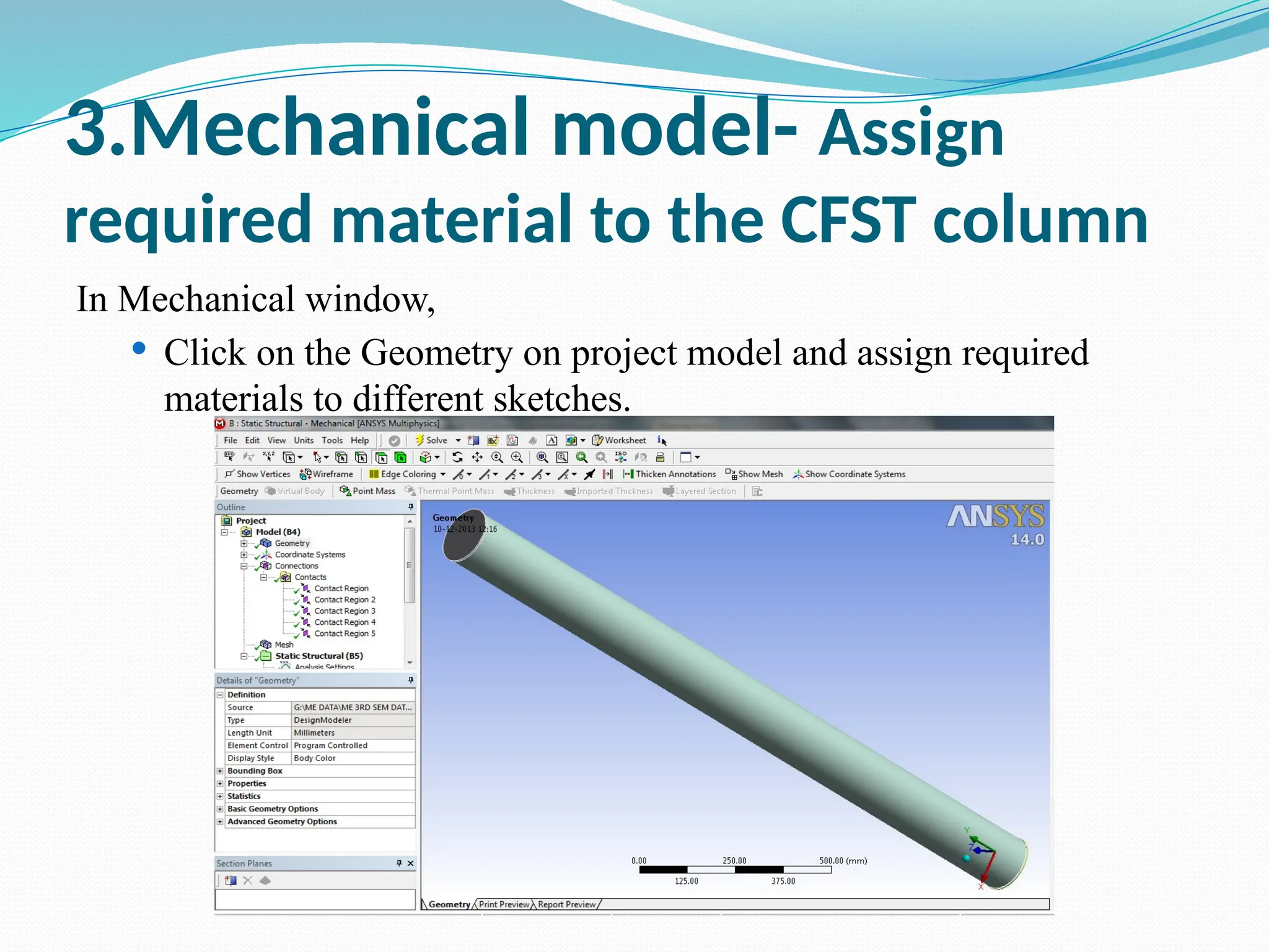 3.Mechanical model- Assign
required material to the CFST column
In Mechanical window,
 Click on the Geometry on project model and assign required
materials to different sketches.
 