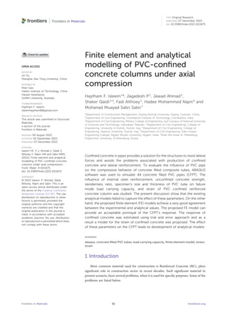 Finite element and analytical
modelling of PVC-conﬁned
concrete columns under axial
compression
Haytham F. Isleem1
*, Jagadesh P2
, Jawad Ahmad3
,
Shaker Qaidi4,5
, Fadi Althoey5
, Hadee Mohammed Najm6
and
Mohanad Muayad Sabri Sabri7
1
Department of Construction Management, Qujing Normal University, Qujing, Yuannan, China,
2
Department of Civil Engineering, Coimbatore Institute of Technology, Coimbatore, India,
3
Department of Civil Engineering, Military College of Engineering, Sub Campus of National University
of Sciences and Technology, Islamabad, Pakistan, 4
Department of Civil Engineering, College of
Engineering, University of Duhok, Duhok, Iraq, 5
Department of Civil Engineering, College of
Engineering, Nawroz University, Duhok, Iraq, 6
Department of Civil Engineering, Zakir Husain
Engineering College, Aligarh Muslim University, Aligarh, India, 7
Peter the Great St. Petersburg
Polytechnic University, St.Petersburg, Russia
Conﬁned concrete in pipes provides a solution for the structures to resist lateral
forces and avoids the problems associated with production of conﬁned
concrete and lateral reinforcement. To evaluate the inﬂuence of PVC pipe
on the compressive behavior of concrete ﬁlled composite tubes, ABAQUS
software was used to simulate 44 concrete ﬁlled PVC pipes (CFPT). The
inﬂuence of internal steel reinforcement, unconﬁned concrete strength,
slenderness ratio, specimen’s size and thickness of PVC tube on failure
mode load carrying capacity, and strain of PVC conﬁned reinforced
concrete column was studied. The present discussion show that the existing
analytical models failed to capture the effect of these parameters. On the other
hand, the proposed ﬁnite element (FE) models achieve a very good agreement
between the experimental and analytical values. The proposed FE model can
provide an acceptable portrayal of the CFPT’s response. The response of
conﬁned concrete was estimated using trial and error approach and as a
result a model for the strain of conﬁned concrete was proposed. The effect
of these parameters on the CFPT leads to development of analytical models.
KEYWORDS
abaqus, concrete ﬁlled PVC tubes, load carrying capacity, ﬁnite element model, stress-
strain
1 Introduction
Most common material used for construction is Reinforced Concrete (RC), plays
signiﬁcant role in construction sector in recent decades. Such signiﬁcant material in
present scenario, faces several problems, when it is used for speciﬁc purposes. Some of the
problems are listed below.
OPEN ACCESS
EDITED BY
Lili Hu,
Shanghai Jiao Tong University, China
REVIEWED BY
Shan Gao,
Harbin Institute of Technology, China
Hassan Karampour,
Grifﬁth University, Australia
*CORRESPONDENCE
Haytham F. Isleem,
isleemhaytham88@gmail.com
SPECIALTY SECTION
This article was submitted to Structural
Materials,
a section of the journal
Frontiers in Materials
RECEIVED 04 August 2022
ACCEPTED 05 September 2022
PUBLISHED 07 December 2022
CITATION
Isleem HF, P J, Ahmad J, Qaidi S,
Althoey F, Najm HM and Sabri MMS
(2022), Finite element and analytical
modelling of PVC-conﬁned concrete
columns under axial compression.
Front. Mater. 9:1011675.
doi: 10.3389/fmats.2022.1011675
COPYRIGHT
© 2022 Isleem, P, Ahmad, Qaidi,
Althoey, Najm and Sabri. This is an
open-access article distributed under
the terms of the Creative Commons
Attribution License (CC BY). The use,
distribution or reproduction in other
forums is permitted, provided the
original author(s) and the copyright
owner(s) are credited and that the
original publication in this journal is
cited, in accordance with accepted
academic practice. No use, distribution
or reproduction is permitted which does
not comply with these terms.
Frontiers in Materials frontiersin.org
01
TYPE Original Research
PUBLISHED 07 December 2022
DOI 10.3389/fmats.2022.1011675
 