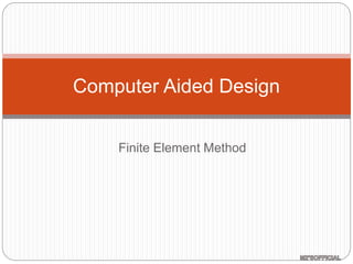 Finite Element Method
Computer Aided Design
 