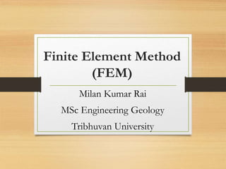 Finite Element Method
(FEM)
Milan Kumar Rai
MSc Engineering Geology
Tribhuvan University
 