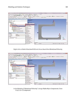 181
Modeling and Solution Techniques
Right-click on Static Structural (A5) and choose Insert then Rotational Velocity.
In the Details of “Rotational Velocity”, change Define By to Components. Enter
5 rad/s for Y Component.
 