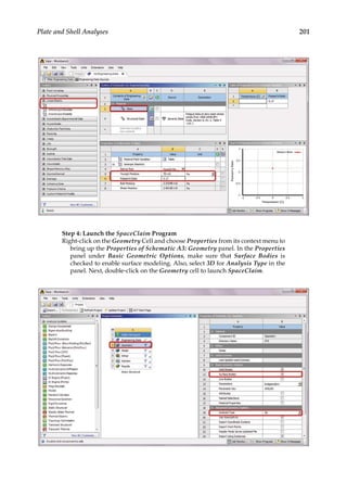 201
Plate and Shell Analyses
Step 4: Launch the SpaceClaim Program
Right-click on the Geometry Cell and choose Properties from its context menu to
bring up the Properties of Schematic A3: Geometry panel. In the Properties
panel under Basic Geometric Options, make sure that Surface Bodies is
checked to enable surface modeling. Also, select 3D for Analysis Type in the
panel. Next, double-click on the Geometry cell to launch SpaceClaim.
 