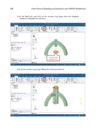 236 Finite Element Modeling and Simulation with ANSYS Workbench
Click the Pull icon, and click on the annulus ring shape from the Graphics
­window to highlight the selection.
Pull up the annulus ring shape 70mm above the ground level.
 