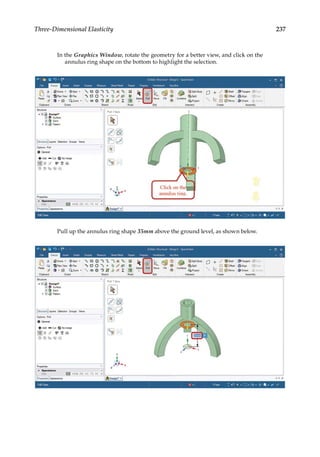 237
Three-Dimensional Elasticity
In the Graphics Window, rotate the geometry for a better view, and click on the
annulus ring shape on the bottom to highlight the selection.
Pull up the annulus ring shape 35mm above the ground level, as shown below.
 