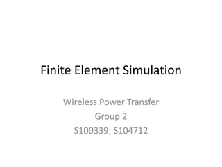 Finite Element Simulation
Wireless Power Transfer
Group 2
S100339; S104712
 