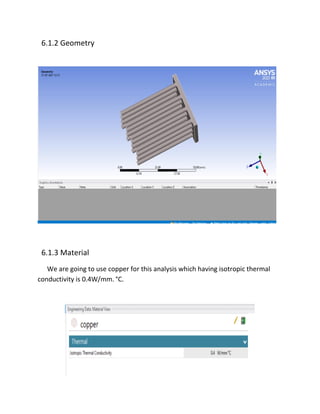 6.1.2 Geometry
6.1.3 Material
We are going to use copper for this analysis which having isotropic thermal
conductivity is 0.4W/mm. °C.
 