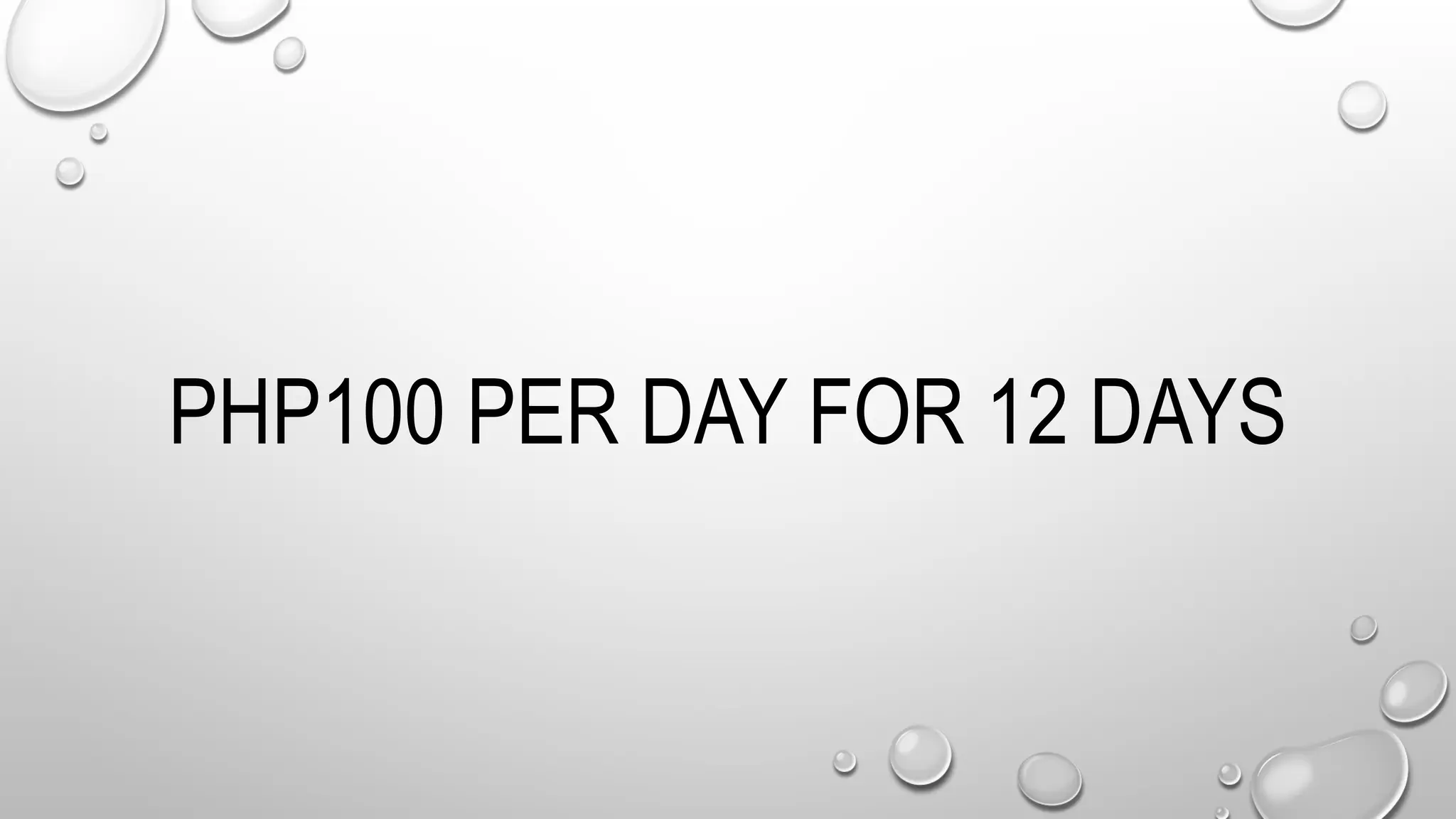 PHP100 PER DAY FOR 12 DAYS
 