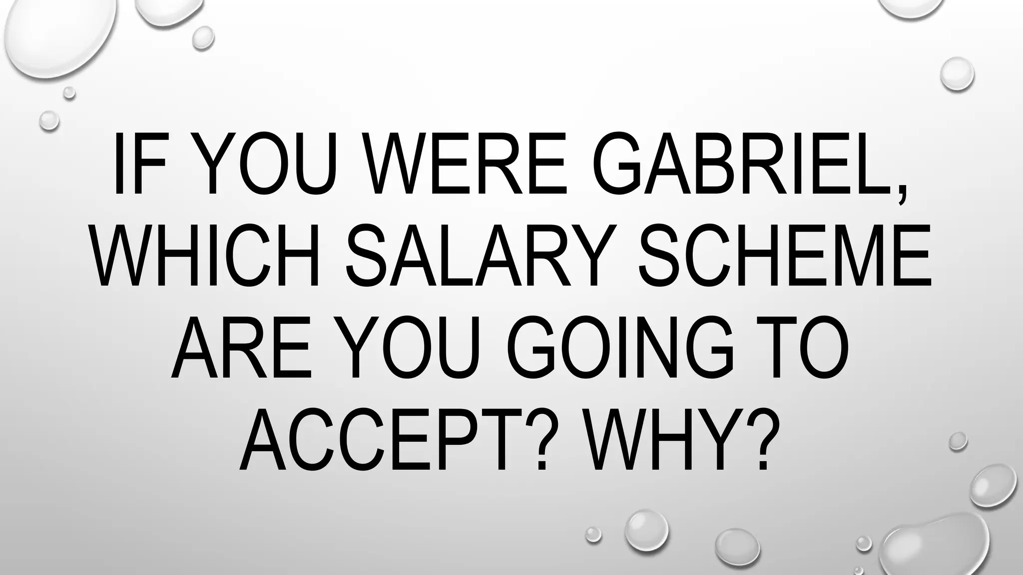 IF YOU WERE GABRIEL,
WHICH SALARY SCHEME
ARE YOU GOING TO
ACCEPT? WHY?
 
