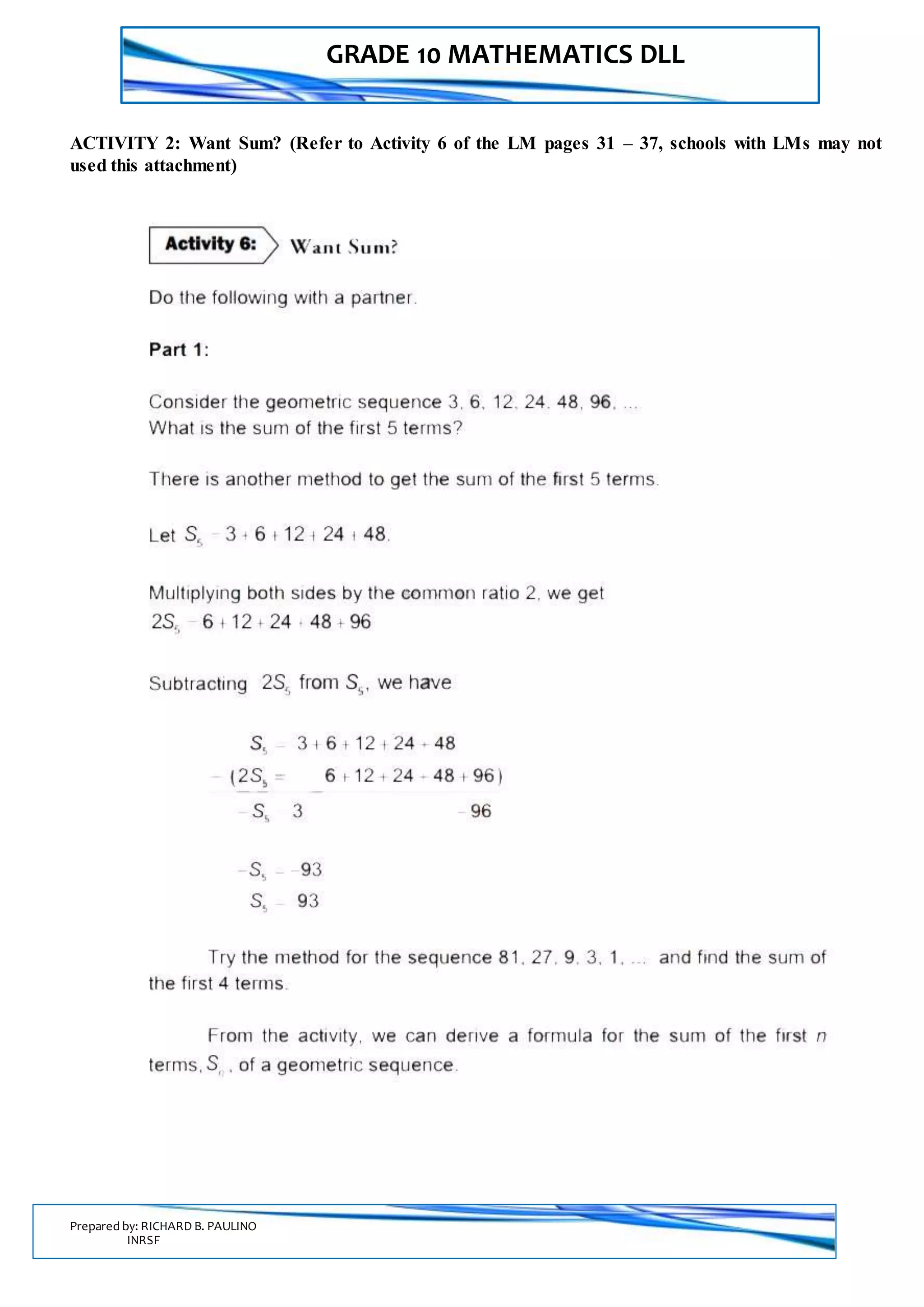 GRADE 10 MATHEMATICS DLL
Prepared by: RICHARD B. PAULINO
INRSF
ACTIVITY 2: Want Sum? (Refer to Activity 6 of the LM pages 31 – 37, schools with LMs may not
used this attachment)
 