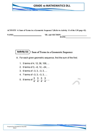 GRADE 10 MATHEMATICS DLL
Prepared by: RICHARD B. PAULINO
INRSF
ACTIVITY 4: Sum of Terms in a Geometric Sequence? (Refer to Activity 11 of the LM page 42)
NAME: _________________________ YR. and SECTION: __________________________
DATE:__________________________
 